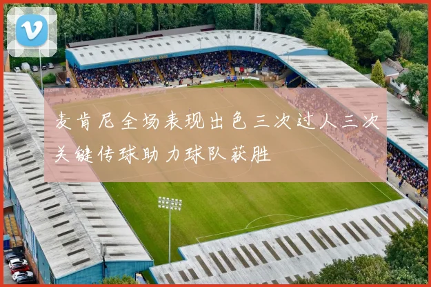 麦肯尼全场表现出色三次过人三次关键传球助力球队获胜