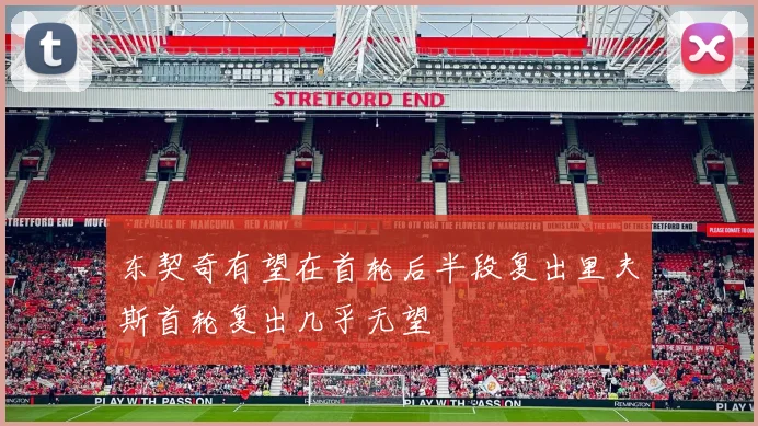 东契奇有望在首轮后半段复出里夫斯首轮复出几乎无望