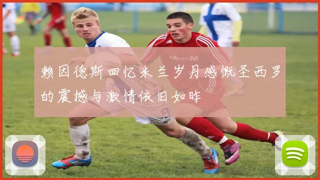 赖因德斯回忆米兰岁月感慨圣西罗的震撼与激情依旧如昨