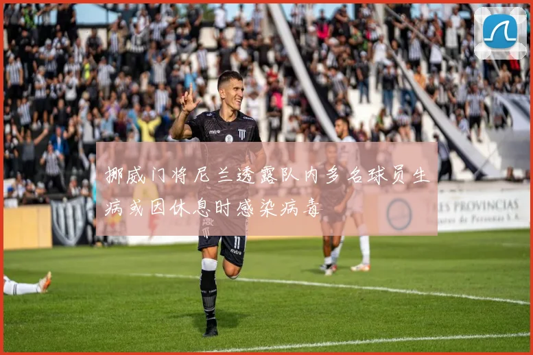挪威门将尼兰透露队内多名球员生病或因休息时感染病毒