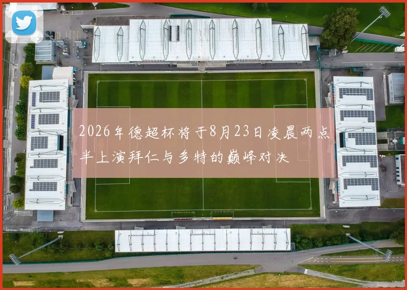 2026年德超杯将于8月23日凌晨两点半上演拜仁与多特的巅峰对决