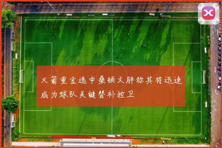 火箭重金选中桑顿文胖称其将迅速成为球队关键替补控卫