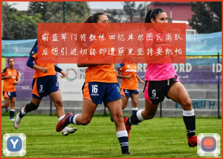 前蓝军门将教练回忆库尔图瓦离队后想引进切赫却遭萨里坚持要凯帕