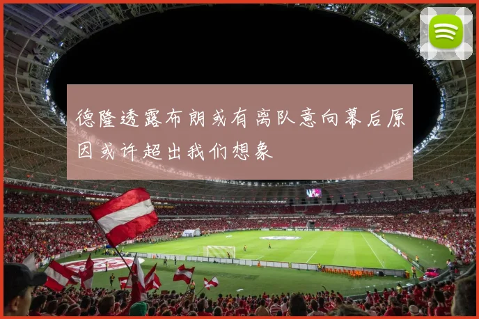 德隆透露布朗或有离队意向幕后原因或许超出我们想象