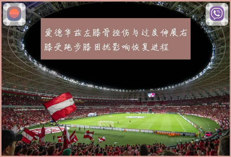 爱德华兹左膝骨挫伤与过度伸展右膝受跑步膝困扰影响恢复进程