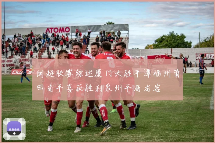 闽超联赛综述厦门大胜平潭福州莆田南平喜获胜利泉州平局龙岩