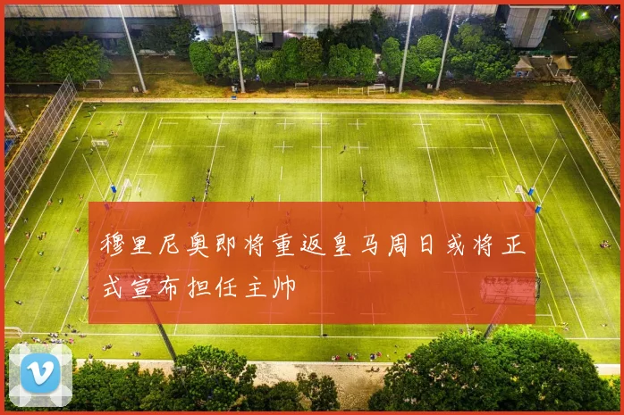 穆里尼奥即将重返皇马周日或将正式宣布担任主帅