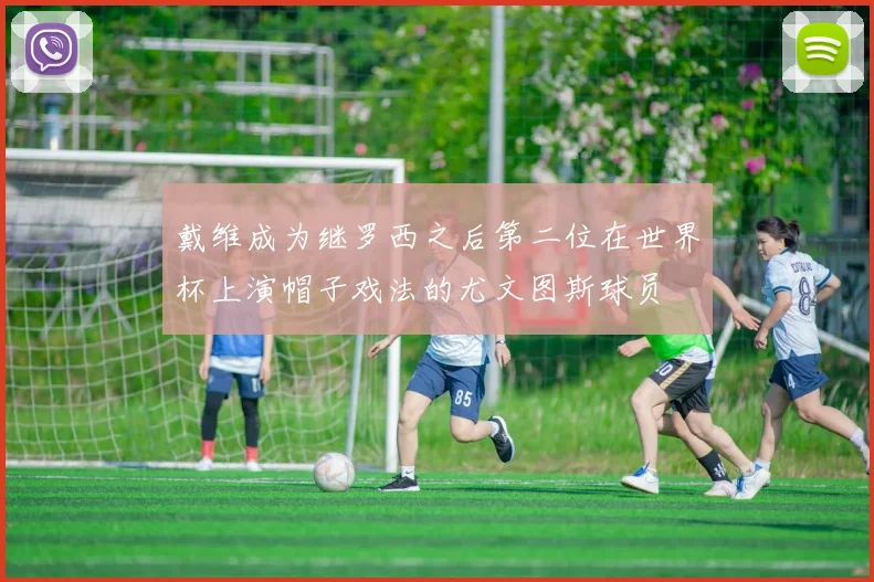 戴维成为继罗西之后第二位在世界杯上演帽子戏法的尤文图斯球员