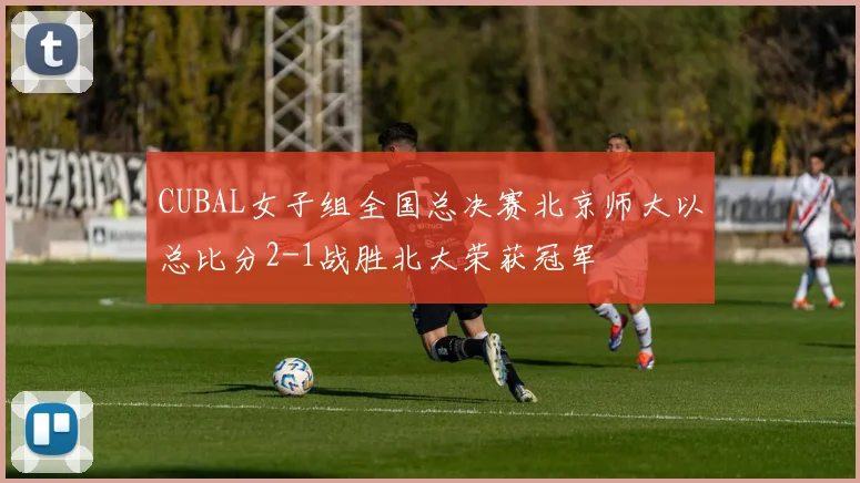 CUBAL女子组全国总决赛北京师大以总比分2-1战胜北大荣获冠军