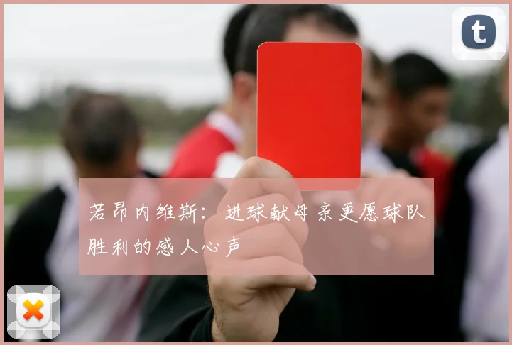 若昂内维斯：进球献母亲更愿球队胜利的感人心声