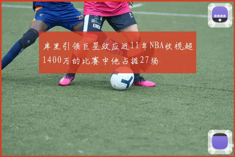 库里引领巨星效应近11年NBA收视超1400万的比赛中他占据27场