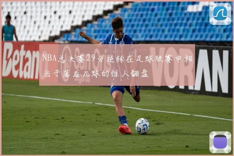 NBA总决赛29分逆转在足球联赛中相当于落后几球的惊人翻盘