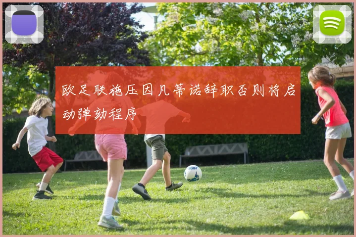 欧足联施压因凡蒂诺辞职否则将启动弹劾程序